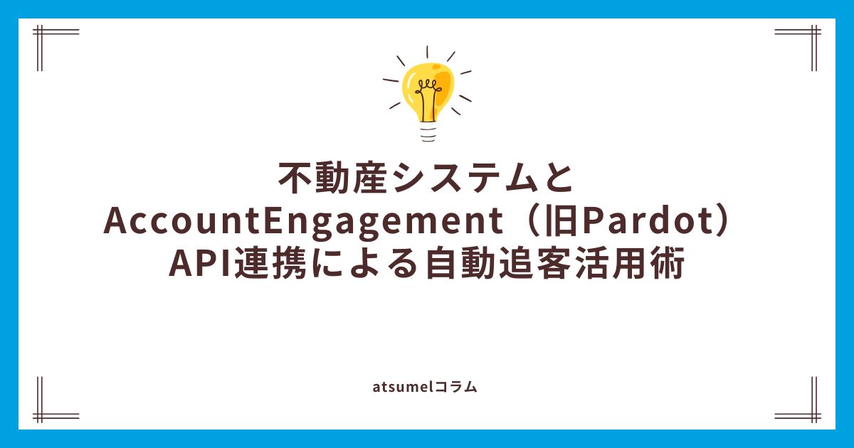 不動産システムとAccountEngagement（旧Pardot）API連携による自動追客活用術