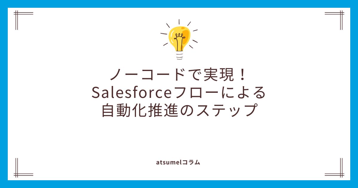 ノーコードで実現！Salesforceフローによる自動化推進のステップ