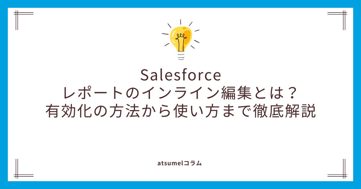 Salesforceレポートのインライン編集とは？有効化の方法から使い方まで徹底解説
