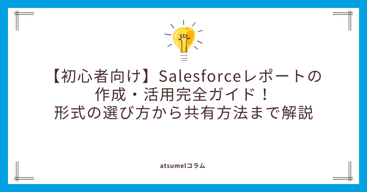 【初心者向け】Salesforceレポートの作成・活用完全ガイド！形式の選び方から共有方法まで解説