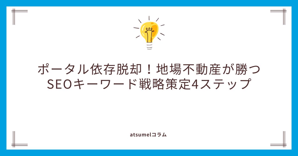 ポータル依存脱却！地場不動産が勝つSEOキーワード戦略策定4ステップ