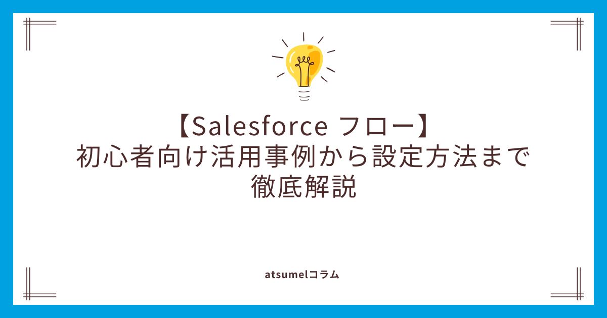 【Salesforce フロー】初心者向け活用事例から設定方法まで徹底解説