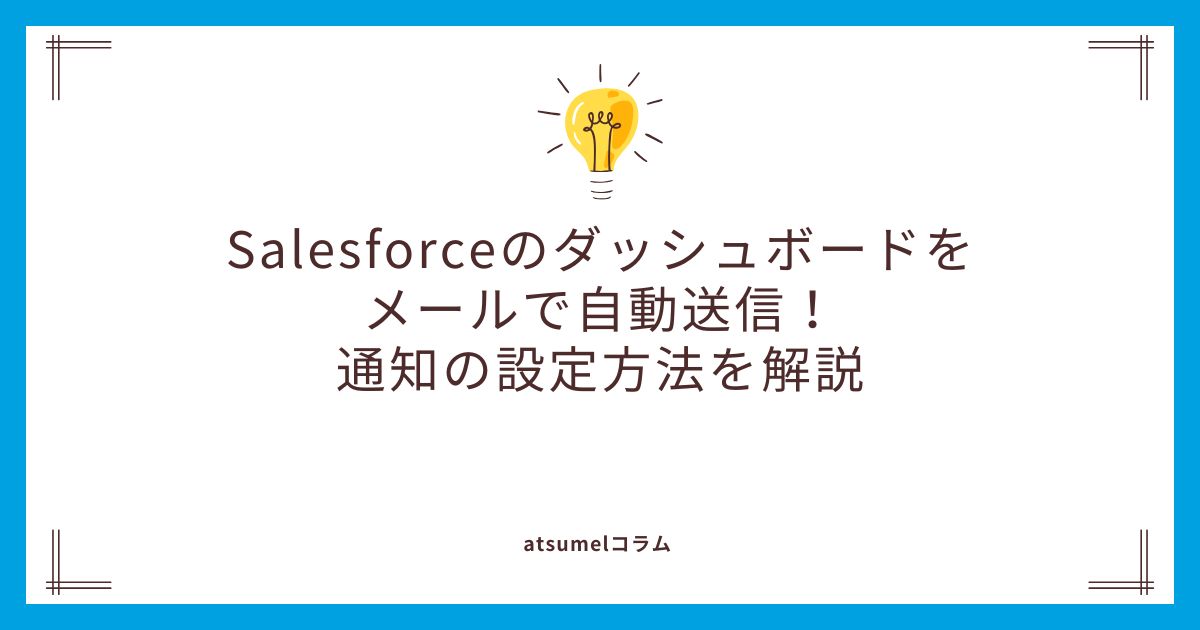 Salesforceのダッシュボードをメールで自動送信！通知の設定方法を解説