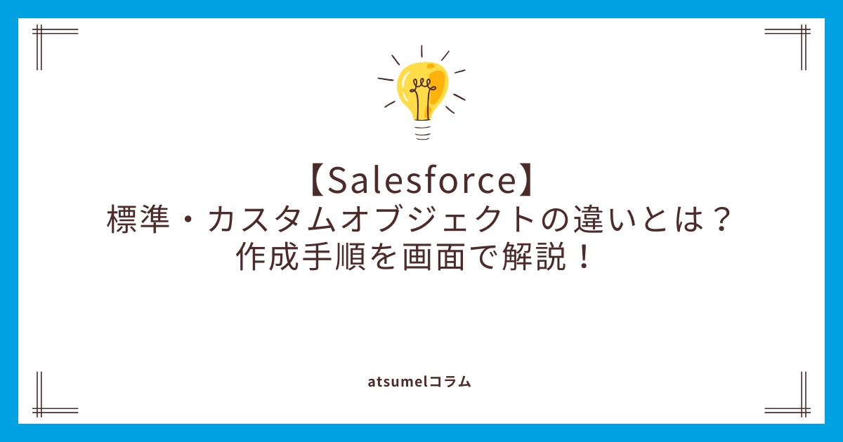 【Salesforce】標準・カスタムオブジェクトの違いとは？作成手順を画面で解説！