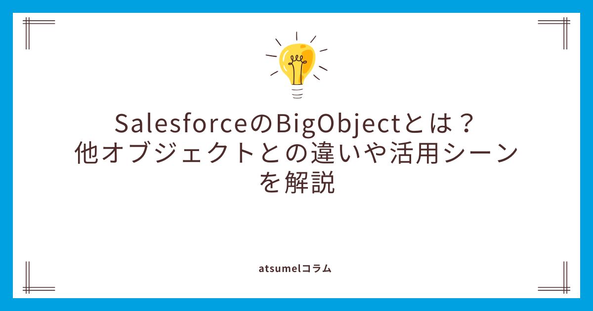 SalesforceのBigObjectとは？他オブジェクトとの違いや活用シーンを解説