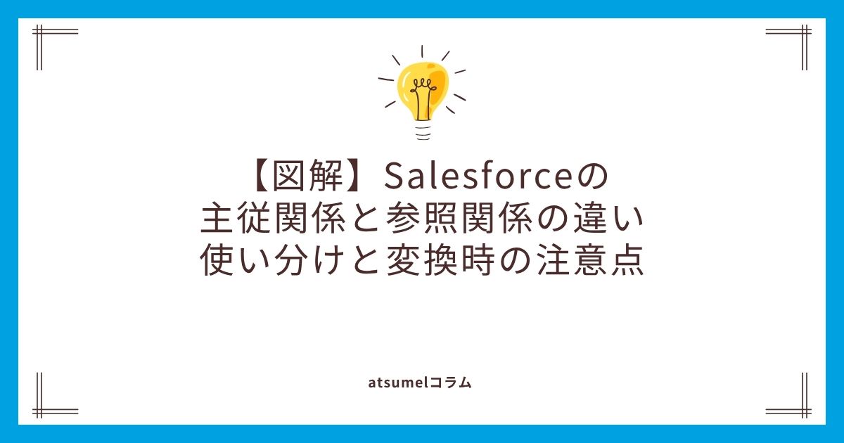 【図解】Salesforceの主従関係と参照関係の違い｜使い分けと変換時の注意点