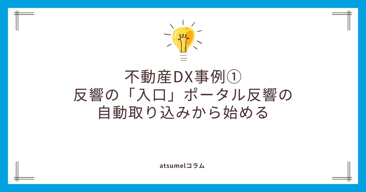 不動産DX事例①：反響の「入口」ポータル反響の自動取り込みから始める