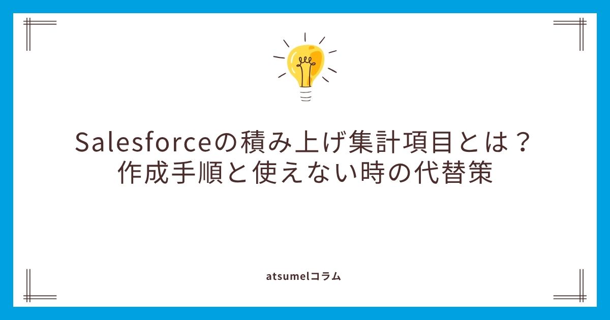 Salesforceの積み上げ集計項目とは？作成手順と使えない時の代替策